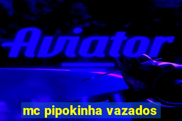 mc pipokinha vazados
